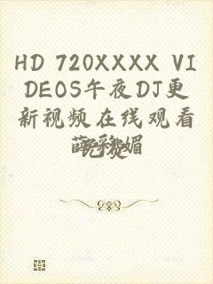 HD 720XXXX VIDEOS午夜DJ更新视频在线观看免费